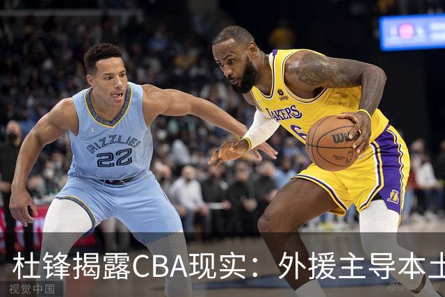杜锋揭露CBA现实：外援主导本土球员沦为旁观者