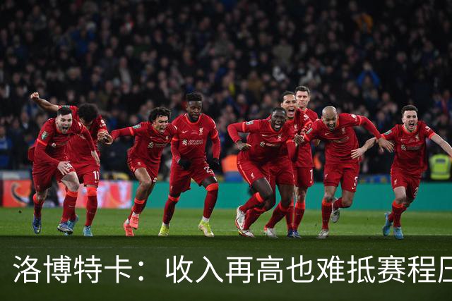 洛博特卡：收入再高也难抵赛程压力，球员的身心负担愈发沉重